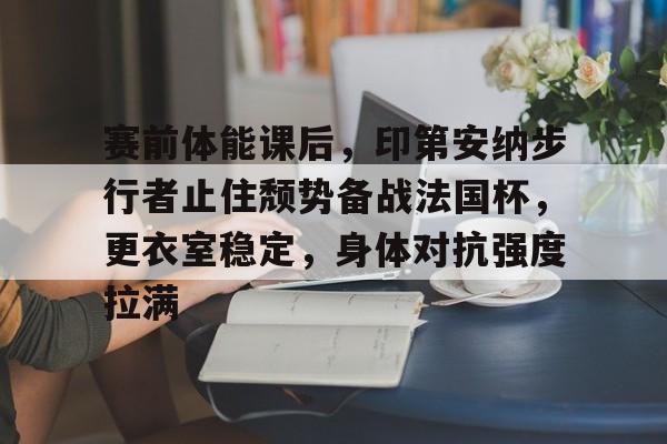 详细阅读:xingkong-包含赛前体能课后,印第安纳步行者止住颓势备战法国杯,更衣室稳定,身体对抗强度拉满的词条-xingkong xingkong-包含赛前体能课后,印第安纳步行者止住颓势备战法国杯,更衣室稳定,身体对抗强度拉满的词条-xingkong